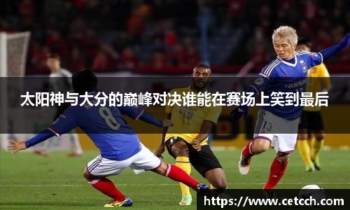 太阳神与大分的巅峰对决谁能在赛场上笑到最后