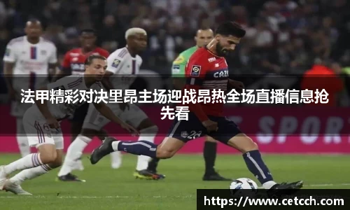 法甲精彩对决里昂主场迎战昂热全场直播信息抢先看